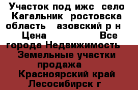 Участок под ижс, село Кагальник, ростовска область , азовский р-н,  › Цена ­ 1 000 000 - Все города Недвижимость » Земельные участки продажа   . Красноярский край,Лесосибирск г.